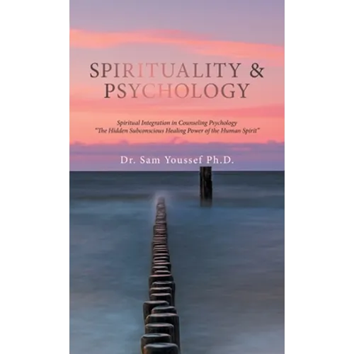 Spirituality & Psychology: Spiritual Integration in Counseling Psychology "The Hidden Subconscious Healing Power of the Human Spirit"