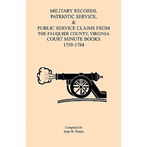 Military Records, Patriotic Service, & Public Service Claims From the Fauquier County, Virginia Court Minute Books 1759-1784