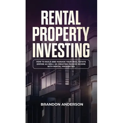 Rental Property Investing: How to Build and Manage Your Real Estate Empire as well as Creating Passive Income with Rental Properties: How to Build and