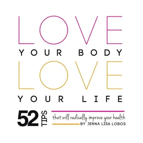 Love Your Body Love Your Life: 52 Tips That Will Radically Improve Your Health