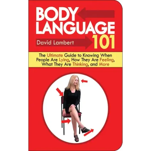 Body Language 101: The Ultimate Guide to Knowing When People Are Lying, How They Are Feeling, What They Are Thinking, and More