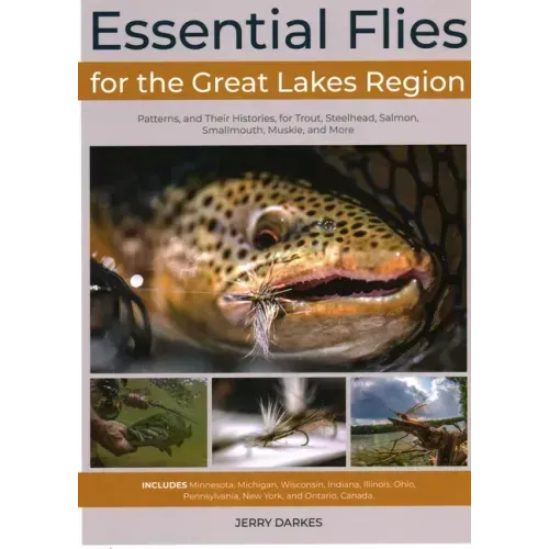 Essential Flies for the Great Lakes Region: Patterns, and Their Histories, for Trout, Steelhead, Salmon, Smallmouth, Muskie, and More