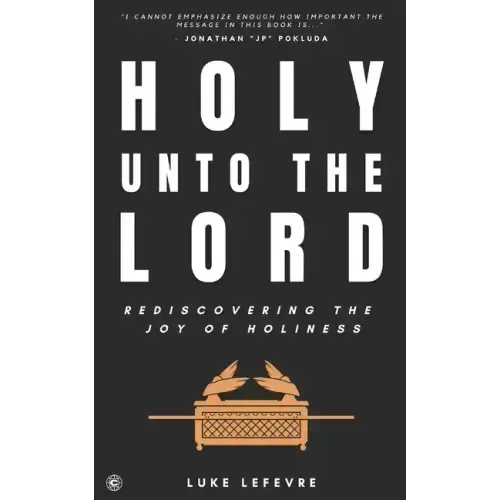 Holy Unto The Lord: Rediscovering the Joy of Holiness