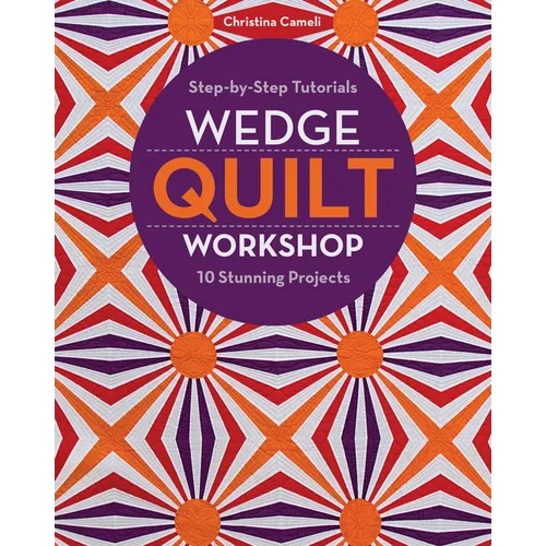 Wedge Quilt Workshop: Step-By-Step Tutorials 10 Stunning Projects
