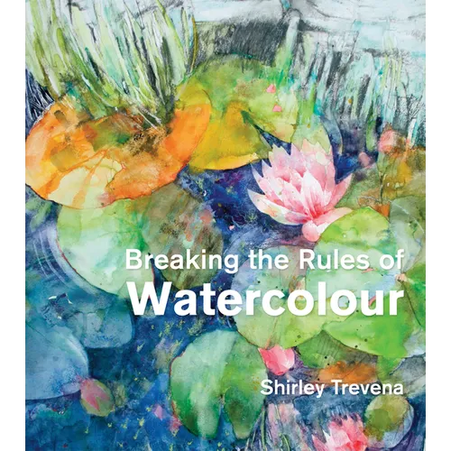 Breaking the Rules of Watercolour: Painting Secrets and Techniques