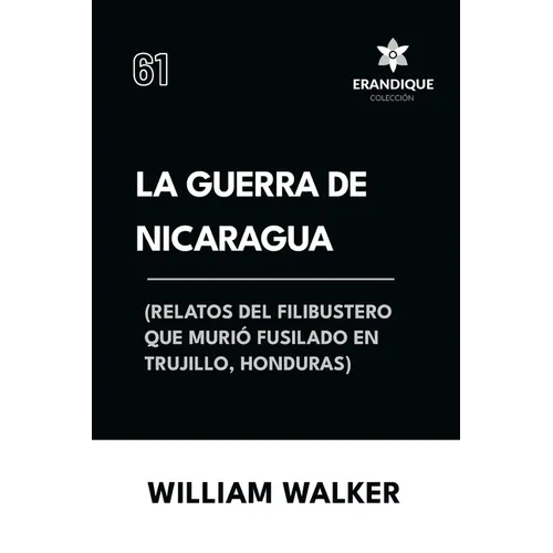 La Guerra de Nicaragua (Relatos del filibustero que murió fusilado en Trujillo, Honduras)