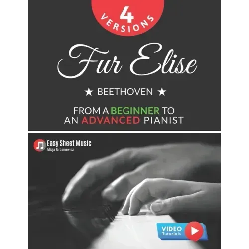 Fur Elise - Beethoven - 4 Versions - From a Beginner to an Advanced Pianist!: Teach Yourself How to Play. Popular, Classical, Easy - Intermediate Song