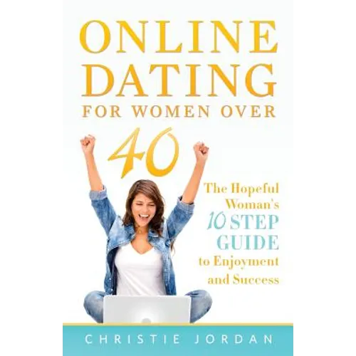 Online Dating For Women Over 40: The Hopeful Woman's 10 Step Guide to Enjoyment and Success