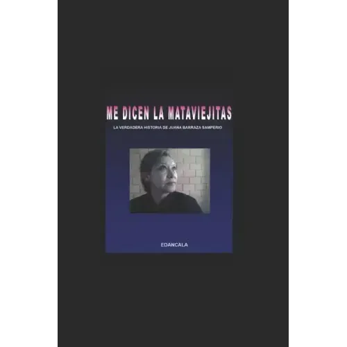 Me Dicen La Mata Viejitas: La Verdadera Historia de Juana Barraza Samperio