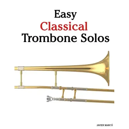 Easy Classical Trombone Solos: Featuring Music of Bach, Beethoven, Wagner, Handel and Other Composers