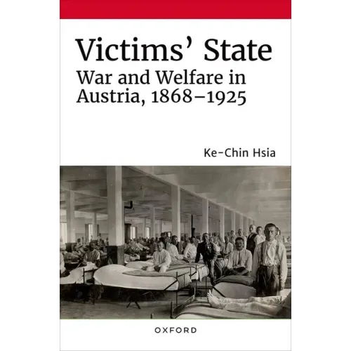 Victims' State: War and Welfare in Austria, 1868-1925