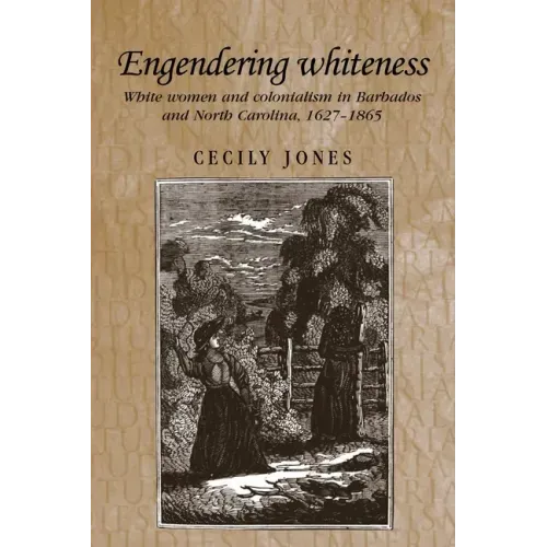 Engendering Whiteness: White Women and Colonialism in Barbados and North Carolina, 1627-1865