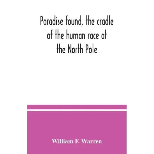 Paradise found, the cradle of the human race at the North Pole: a study of the primitive world