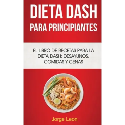 Dieta Dash Para Principiantes: El libro de recetas para la dieta Dash; desayunos, comidas y cenas