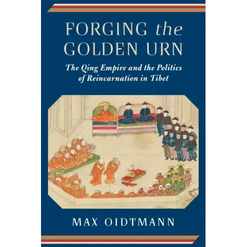 Forging the Golden Urn: The Qing Empire and the Politics of Reincarnation in Tibet