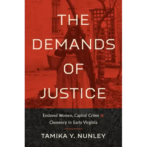 The Demands of Justice: Enslaved Women, Capital Crime, and Clemency in Early Virginia