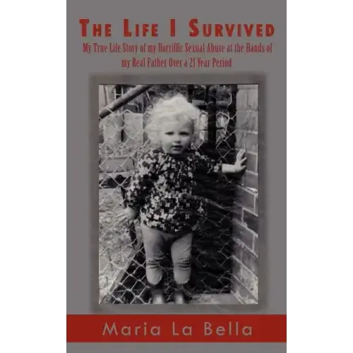 The Life I Survived: My True Life Story of My Horriffic Sexual Abuse at the Hands of My Real Father Over a 21 Year Period