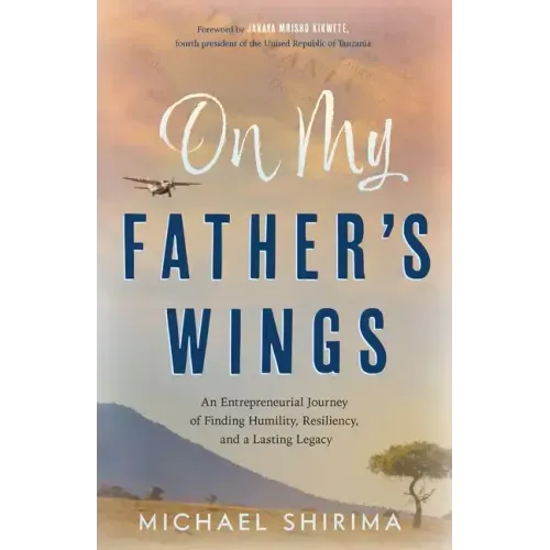 On My Father's Wings: An Entrepreneurial Journey of Finding Humility, Resiliency, and a Lasting Legacy
