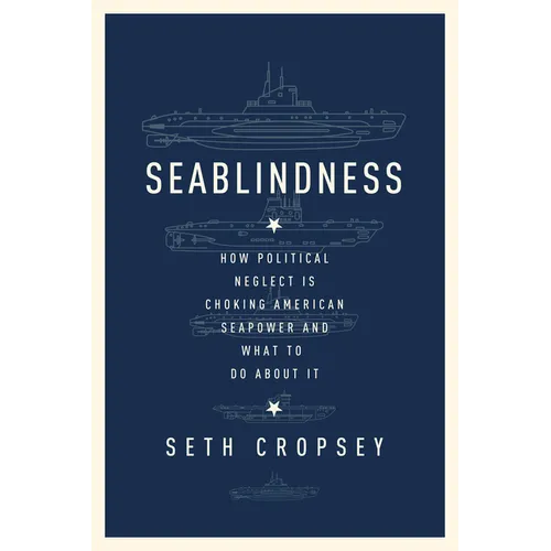 Seablindness: How Political Neglect Is Choking American Seapower and What to Do about It