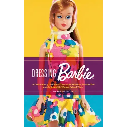 Dressing Barbie: A Celebration of the Clothes That Made America's Favorite Doll and the Incredible Woman Behind Them
