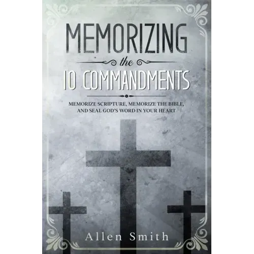 Memorizing the 10 Commandments: Memorize Scripture, Memorize the Bible, and Seal God's Word in Your Heart