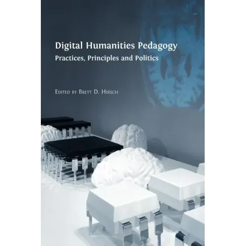 Digital Humanities Pedagogy: Practices, Principles and Politics