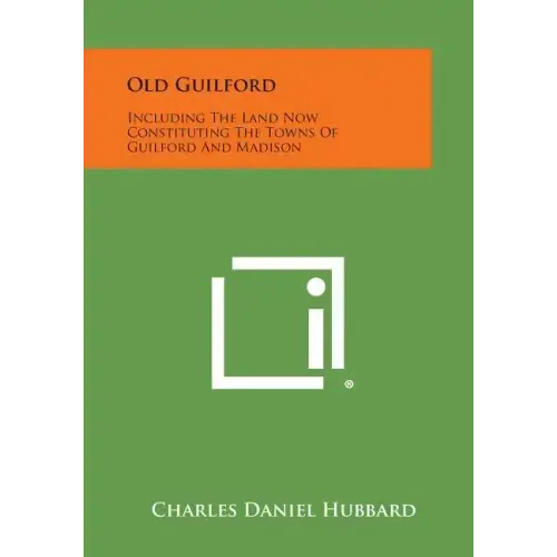 Old Guilford: Including The Land Now Constituting The Towns Of Guilford And Madison