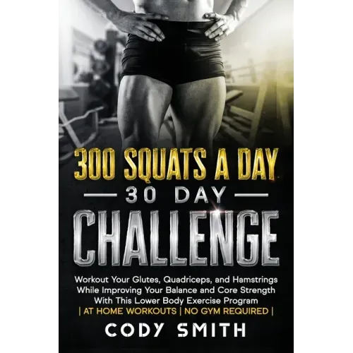 300 Squats a Day 30 Day Challenge: Workout Your Glutes, Quadriceps, and Hamstrings While Improving Your Balance and Core Strength With This Lower Body