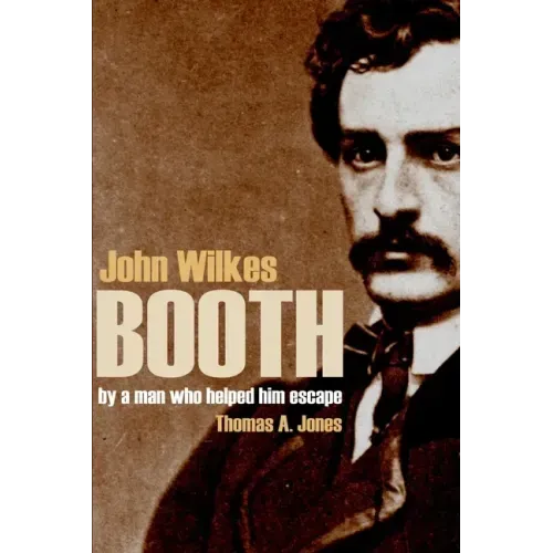 John Wilkes Booth: By a Man Who Helped Him Escape (Annotated)