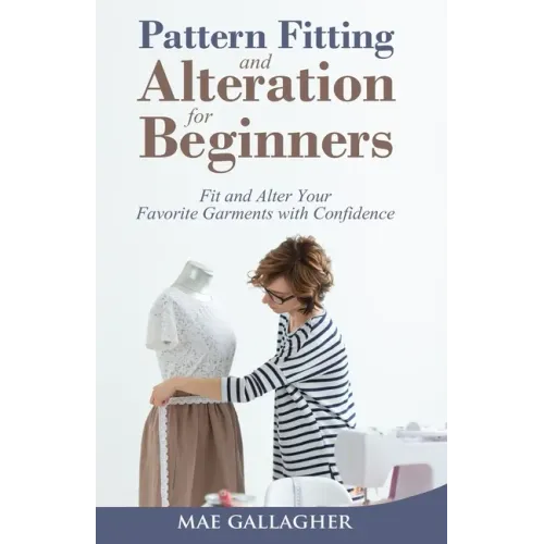 Pattern Fitting and Alteration for Beginners: Fit and Alter Your Favorite Garments With Confidence