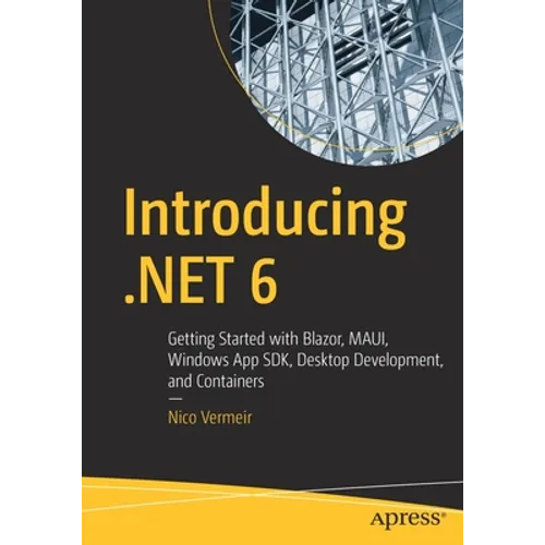 Introducing .Net 6: Getting Started with Blazor, Maui, Windows App Sdk, Desktop Development, and Containers