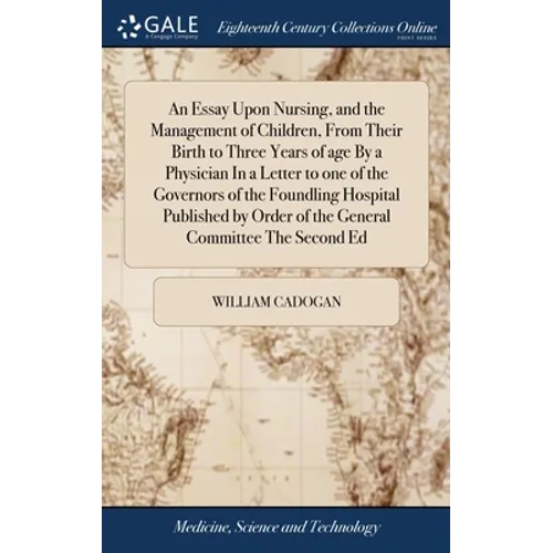 An Essay Upon Nursing, and the Management of Children, From Their Birth to Three Years of age By a Physician In a Letter to one of the Governors of th