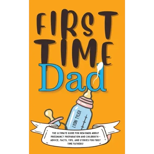 First Time Dad: The Ultimate Guide for New Dads about Pregnancy Preparation and Childbirth - Advice, Facts, Tips, and Stories for First Time Fathers!