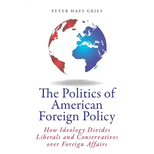 The Politics of American Foreign Policy: How Ideology Divides Liberals and Conservatives Over Foreign Affairs