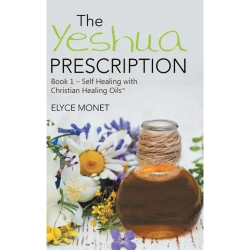 The Yeshua Prescription: Book 1-Self Healing with Christian Healing Oils(TM)