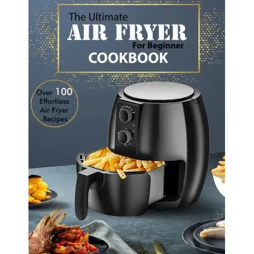 The Ultimate Air Fryer for beginner Cookbook: Over 100 Effortless Air Fryer Recipes