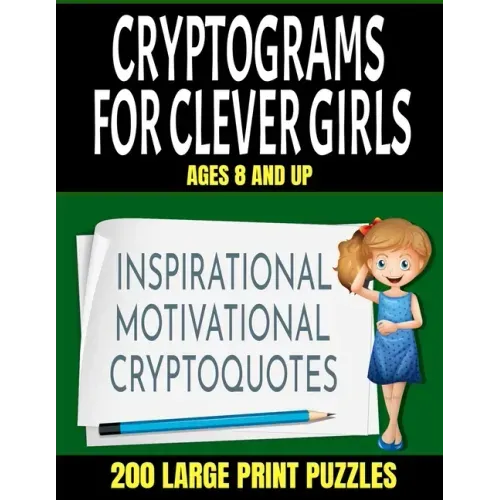 Crytograms for Clever Girls: Inspirational Motivational and Uplifting Quotes for Girls - Large Easy to Read Print - 200 Activity Puzzles for Girls