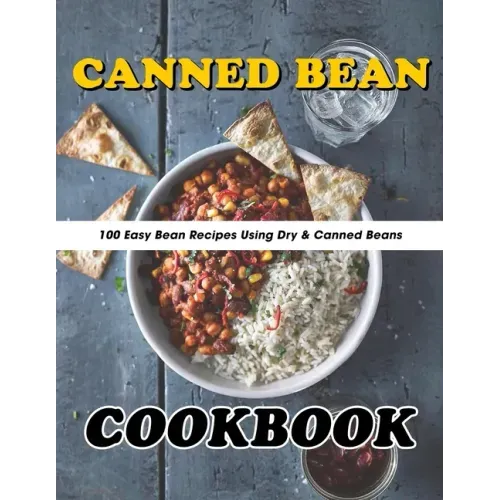 Canned Bean Cookbook: 100 Easy Bean Recipes Using Dry & Canned Beans