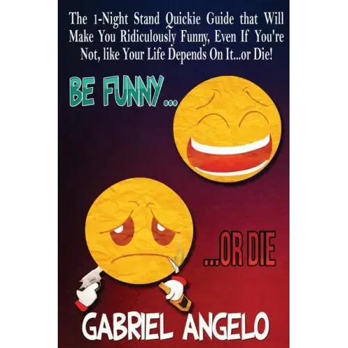 Be Funny or Die: The 1-Night Stand Quickie Guide That Will Make You Ridiculously Funny, Even If You're Not, Like Your Life Depends on It...or Die!