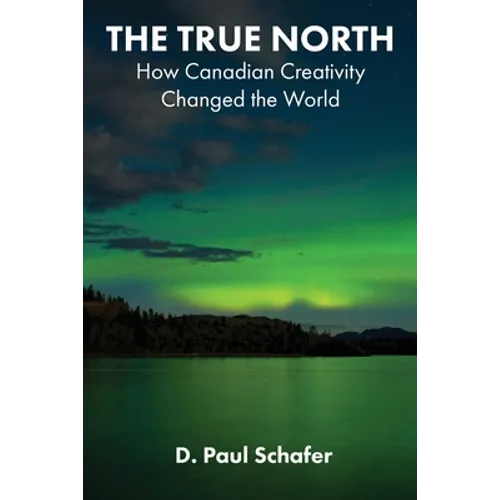 The True North: How Canadian Creativity Changed the World