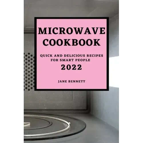 Microwave Cookbook 2022: Quick and Delicious Recipes for Smart People