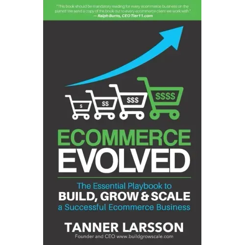 Ecommerce Evolved: The Essential Playbook To Build, Grow & Scale A Successful Ecommerce Business