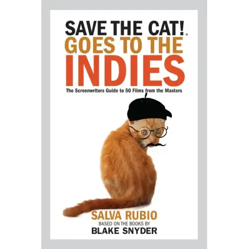 Save the Cat! Goes to the Indies: The Screenwriters Guide to 50 Films from the Masters