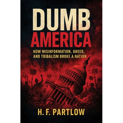 Dumb America, How Misinformation, Greed, and Tribalism Broke A Nation