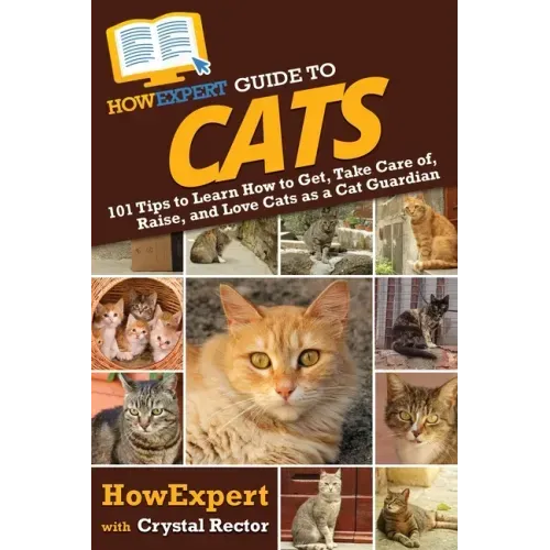 HowExpert Guide to Cats: 101 Tips to Learn How to Get, Take Care of, Raise, and Love Cats as a Cat Guardian