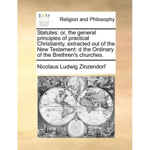 Statutes: Or, the General Principles of Practical Christianity, Extracted Out of the New Testament: D the Ordinary of the Brethren's Churches.