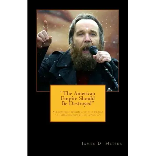 "The American Empire Should Be Destroyed": Alexander Dugin and the Perils of Immanentized Eschatology