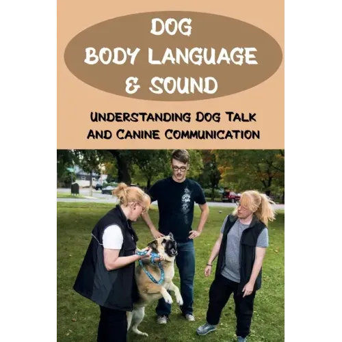 Dog Body Language & Sound: Understanding Dog Talk And Canine Communication: Understanding Your Dog For Dummies