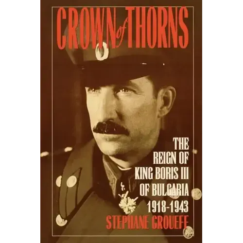 Crown of Thorns: The Reign of King Boris III of Bulgaria, 1918-1943