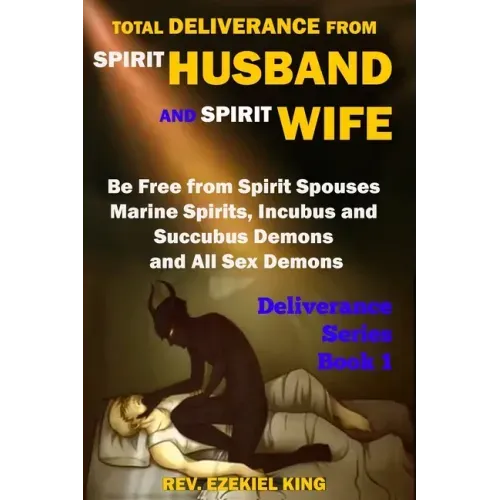 Total Deliverance from Spirit Husband and Spirit Wife: Be Free from Spirit Spouses, Marine Spirits, Incubus and Succubus Demons, and All Sex Demons (D